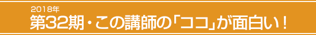 2018年第32期・この講師の「ココ」が面白い!